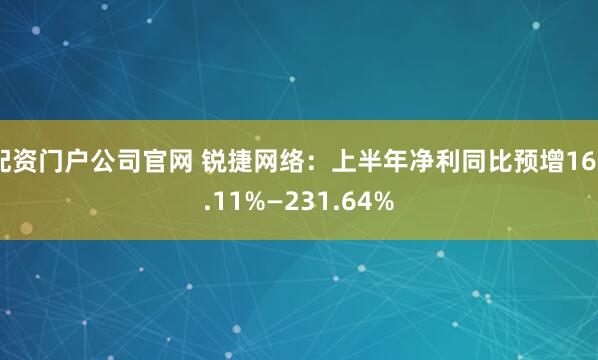 配资门户公司官网 锐捷网络：上半年净利同比预增160.11%—231.64%