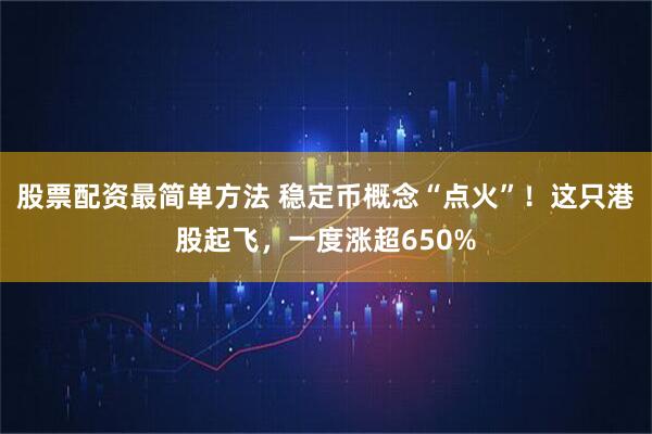 股票配资最简单方法 稳定币概念“点火”！这只港股起飞，一度涨超650%