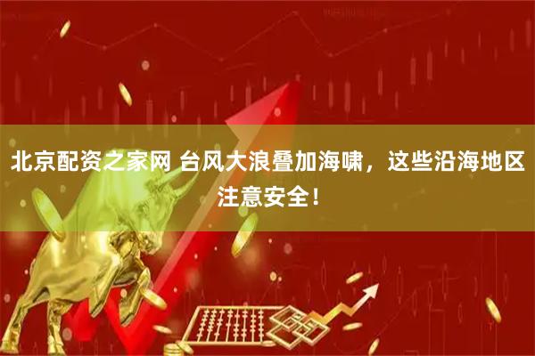 北京配资之家网 台风大浪叠加海啸，这些沿海地区注意安全！