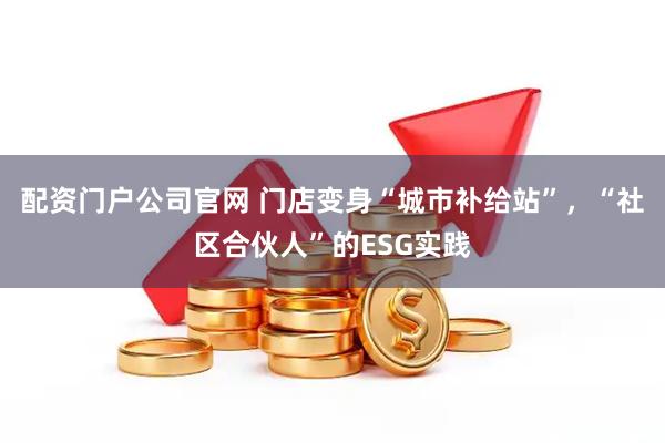 配资门户公司官网 门店变身“城市补给站”，“社区合伙人”的ESG实践
