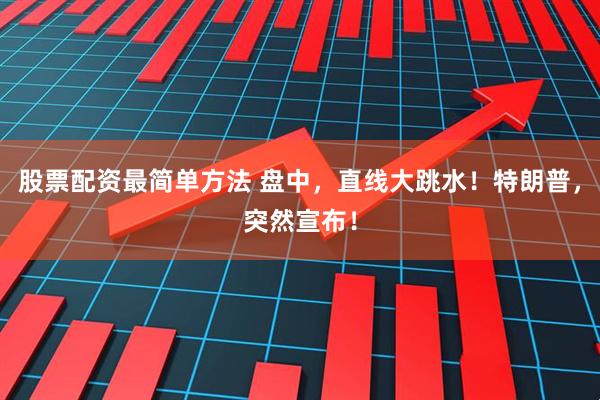 股票配资最简单方法 盘中，直线大跳水！特朗普，突然宣布！