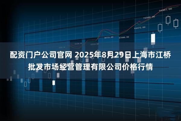 配资门户公司官网 2025年8月29日上海市江桥批发市场经营管理有限公司价格行情