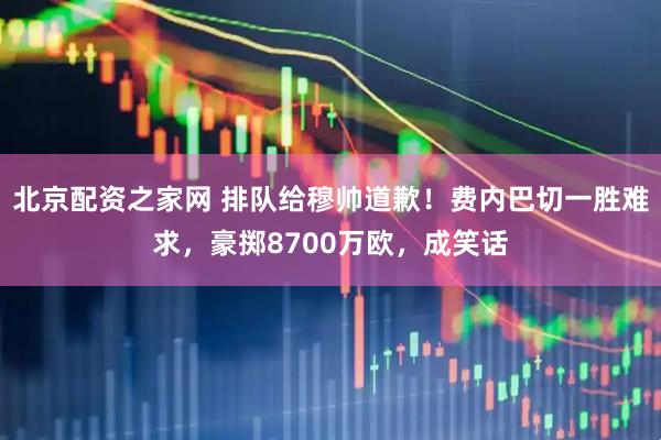 北京配资之家网 排队给穆帅道歉！费内巴切一胜难求，豪掷8700万欧，成笑话