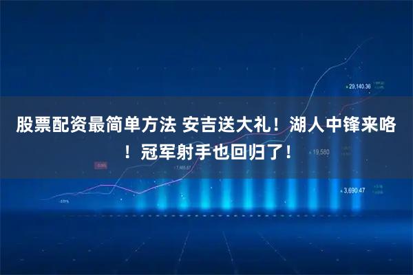 股票配资最简单方法 安吉送大礼！湖人中锋来咯！冠军射手也回归了！
