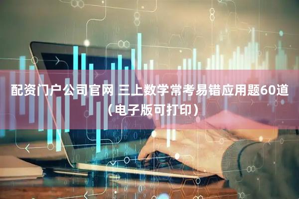 配资门户公司官网 三上数学常考易错应用题60道（电子版可打印）