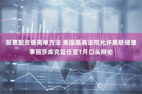 股票配资最简单方法 美国最高法院允许美联储理事丽莎库克留任至1月口头辩论