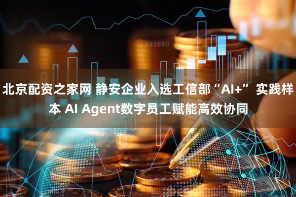 北京配资之家网 静安企业入选工信部“AI+” 实践样本 AI Agent数字员工赋能高效协同