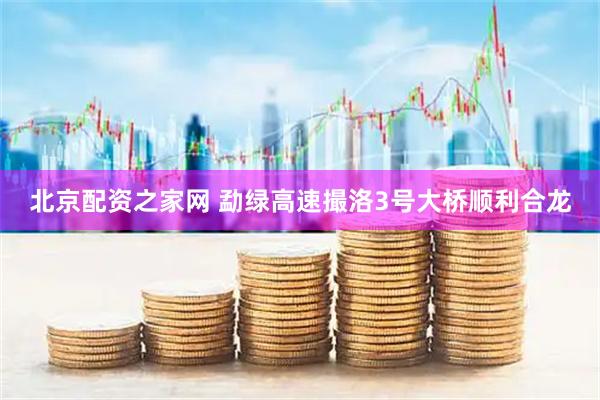 北京配资之家网 勐绿高速撮洛3号大桥顺利合龙