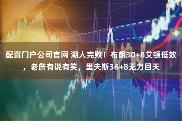 配资门户公司官网 湖人完败！布朗30+8艾顿低效，老詹有说有笑，里夫斯36+8无力回天
