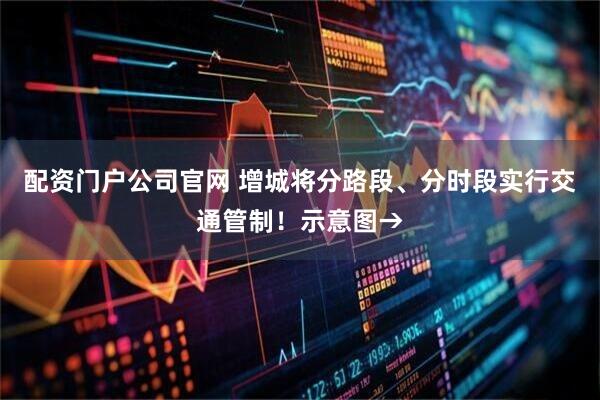 配资门户公司官网 增城将分路段、分时段实行交通管制！示意图→