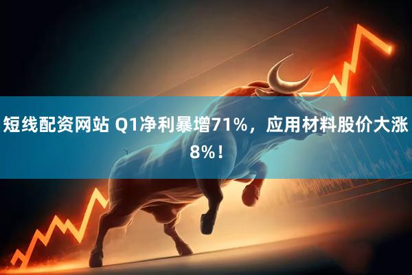 短线配资网站 Q1净利暴增71%，应用材料股价大涨8%！
