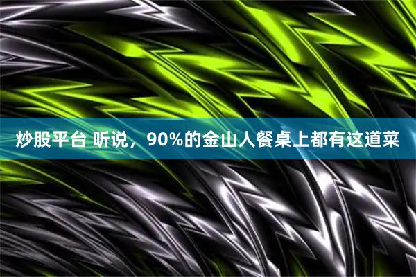 炒股平台 听说，90%的金山人餐桌上都有这道菜