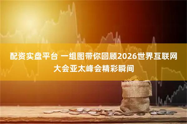 配资实盘平台 一组图带你回顾2026世界互联网大会亚太峰会精彩瞬间