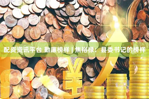 配资资讯平台 勤廉榜样 | 焦裕禄：县委书记的榜样