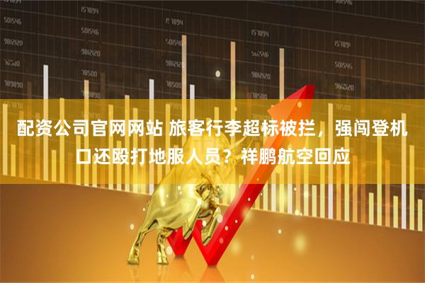 配资公司官网网站 旅客行李超标被拦，强闯登机口还殴打地服人员？祥鹏航空回应