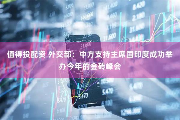 值得投配资 外交部：中方支持主席国印度成功举办今年的金砖峰会